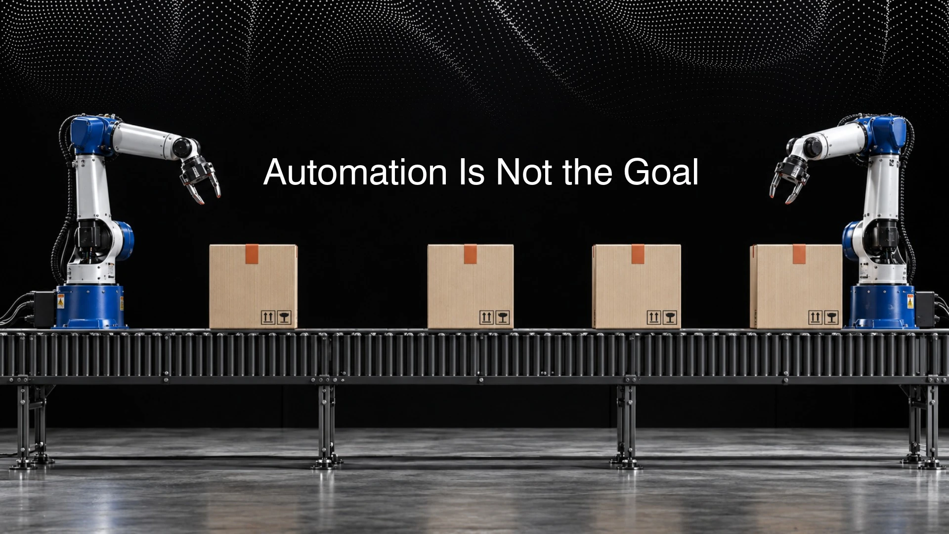 Two industrial robot arms beside a conveyor of boxes, beneath the words Automation Is Not the Goal